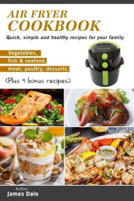 Air Fryer Cookbook: Quick, simple and healthy recipes for your family (Vegetables, fish & seafood, meat, poultry, desserts) (Plus 9 bonus recipes) - James Dale