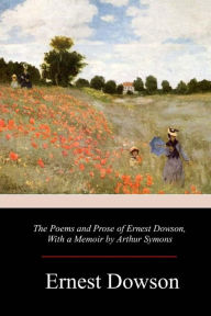 The Poems and Prose of Ernest Dowson Ernest Dowson Author