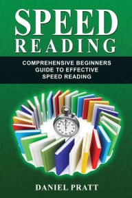 Speed Reading: Comprehensive Beginner?s Guide to Effective Speed Reading - Mr Daniel Pratt