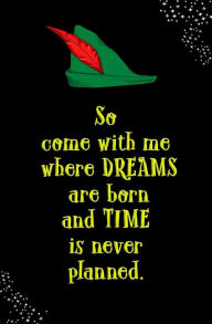 So Come with Me Where Dreams are Born and Time is Never Planned: Blank Journal and Peter Pan Themed Gift - Peeta Pan