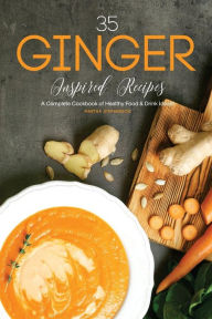35 Ginger Inspired Recipes: A Complete Cookbook of Healthy Food & Drink Ideas! - Martha Stephenson