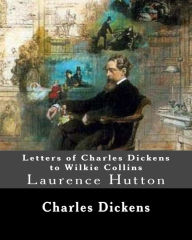 Letters of Charles Dickens to Wilkie Collins. By: Charles Dickens, By: Wilkie Collins, edited By: Laurence Hutton: Laurence Hutton (1843 - June 10, 19