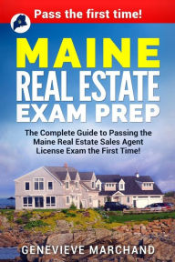 Maine Real Estate Exam Prep: The Complete Guide to Passing the Maine Real Estate Sales Agent License Exam the First Time! - Genevieve Marchand