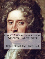 Great Astronomers: Isaac Newton: Large Print - Robert Stawell Ball Stawell Ball
