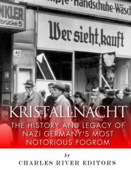 Kristallnacht: The History and Legacy of Nazi Germany?s Most Notorious Pogrom Charles River Editors Author