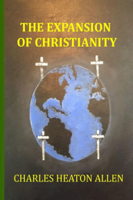 The Expansion of Christianity - Charles Heaton Allen