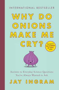 Why Do Onions Make Me Cry?: Answers to Everyday Science Questions You've Always Wanted to Ask Jay Ingram Author