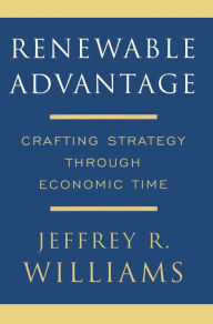 Renewable Advantage: Crafting Strategy Through Economic Time Jeffrey Williams Author