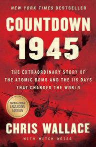 Countdown 1945: The Extraordinary Story of the Atomic Bomb and the 116 Days That Changed the World (B&N Exclusive Edition) Chris Wallace Author