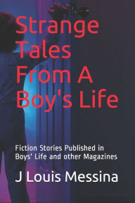 Strange Tales From A Boy's Life: Fiction Stories Published in Boys' Life Magazine J Louis Messina Author