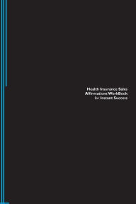 Health Insurance Sales Affirmations Workbook for Instant Success. Health Insurance Sales Positive & Empowering Affirmations Workbook. Includes: Health