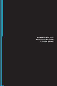 Alternative Fuel Sales Affirmations Workbook for Instant Success. Alternative Fuel Sales Positive & Empowering Affirmations Workbook. Includes: Altern