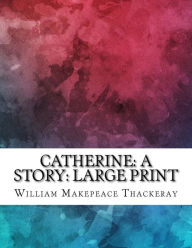 Catherine: A Story: Large Print - William Makepeace Thackeray