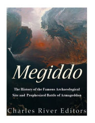 Megiddo: The History of the Famous Archaeological Site and Prophesized Battle of Armageddon Charles River Editors Author