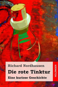 Die rote Tinktur: Eine kuriose Geschichte Richard Nordhausen Author