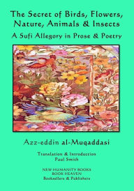 The Secret of Birds, Flowers, Nature, Animals & Insects: A Sufi Allegory in Prose & Poetry