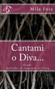 Cantami o Diva...: Iliade: dall'alba al tramonto di Troia Mila Fois Author