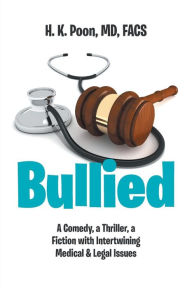 Bullied: A Comedy, a Thriller, a Fiction with Intertwining Medical & Legal Issues FACS H. K. Poon Author