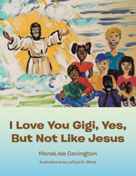 I Love You Gigi, Yes, but Not Like Jesus MonaLisa Covington Author