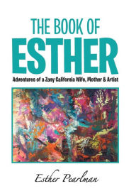 The Book of Esther: Adventures of a Zany California Wife, Mother & Artist Esther Pearlman Author