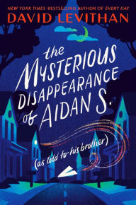 The Mysterious Disappearance of Aidan S. (as told to his brother) David Levithan Author