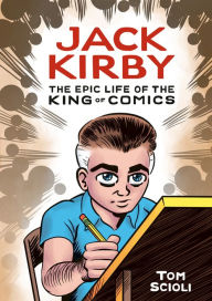 Jack Kirby: The Epic Life of the King of Comics [A Graphic Biography] Tom Scioli Author