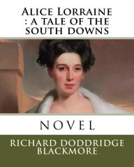 Alice Lorraine: a tale of the south downs R. D. Blackmore Author