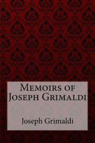 Memoirs of Joseph Grimaldi Joseph Grimaldi Joseph Grimaldi Author