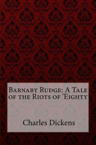 Barnaby Rudge: A Tale of the Riots of 'Eighty by Charles Dickens Charles Dickens Author