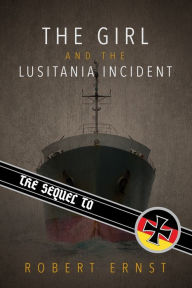 The Sequel to the Girl and the Lusitania Incident Robert Ernst Author