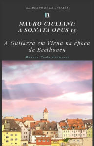 Mauro Giuliani: a sonata Opus 15: A guitarra em Viena na epoca de Beethoven Marcos Pablo Dalmacio Author