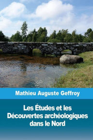 Les Études et les Découvertes archéologiques dans le Nord - Mathieu Auguste Geffroy