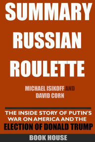 SUMMARY Russian Roulette: The Inside Story Of Putin's War On America And The Election Of Donald Trump By Michael Isikoff And David Corn - Book House