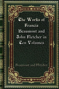 The Works of Francis Beaumont and John Fletcher in Ten Volumes: Volume I. - Beaumont and Fletcher