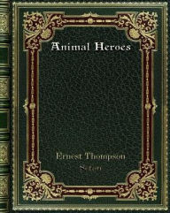 Animal Heroes Ernest Thompson Seton Author