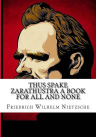 Thus Spake Zarathustra A Book for All and None - Friedrich Wilhelm Nietzsche