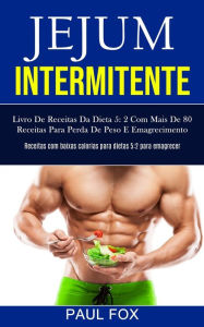 Jejum Intermitente: Livro de receitas da dieta 5: 2 com mais de 80 receitas para perda de peso e emagrecimento (Receitas com baixas calorias para diet