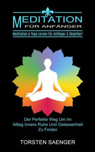 Meditation Für Anfänger: Meditation & Yoga Lernen Für Anfänger & Skeptiker! (Der Perfekte Weg Um Im Al