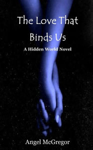 The Love That Binds Us: A Hidden World Novel - Angel McGregor