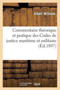 Commentaire Theorique Et Pratique Des Codes de Justice Maritime Et Militaire = Commentaire Tha(c)Orique Et Pratique Des Codes de Justice Maritime Et M - Albert Wilhelm