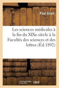 Les Sciences Medicales a la Fin Du Xixe Siecle: Discours a la Facultes Des Sciences Et Des Lettres - Paul Girod