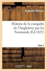 Histoire de la conquête de l'Angleterre par les Normands. Tome 1 THIERRY-A Author