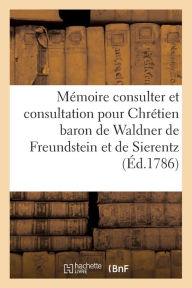 Mémoire À Consulter Et Consultation Pour Chrétien Baron de Waldner de Freundstein Et de Sierentz (Sciences Sociales)