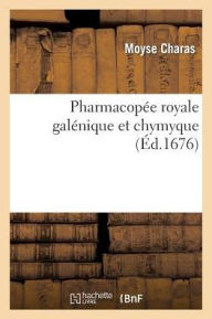 Pharmacopee Royale Galenique Et Chymyque = Pharmacopa(c)E Royale Gala(c)Nique Et Chymyque - Moyse Charas