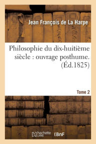 Philosophie Du Dix-Huitieme Siecle: Ouvrage Posthume. T. 2 - Jean-Francois De La Harpe