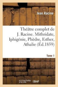 Théâtre complet de J. Racine, précédé d'une notice par M. Auger. Tome 1. Mithridate, Iphigénie RACINE-J Author