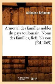 Armorial des familles nobles du pays toulousain. Noms des familles, fiefs, blasons (Ã?d.1869) BREMOND A Author