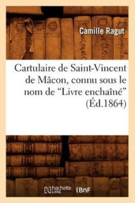 Cartulaire de Saint-Vincent de Macon, Connu Sous Le Nom de Livre Enchaine - Camille Ragut