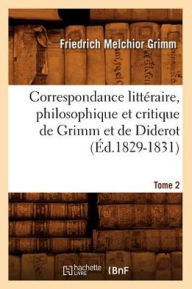 Correspondance littéraire, philosophique et critique de Grimm et de Diderot. Tome 2 (Éd.1829-1831) GRIMM F M Author