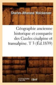 GÃ©ographie ancienne historique et comparÃ©e des Gaules cisalpine et transalpine. T 3 (Ã?d.1839) WALCKENAER C A Author